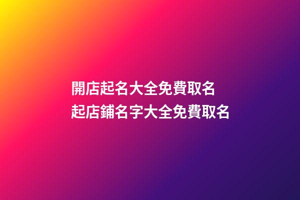 開店起名大全免費取名 起店鋪名字大全免費取名-第1張-店鋪起名-玄機派